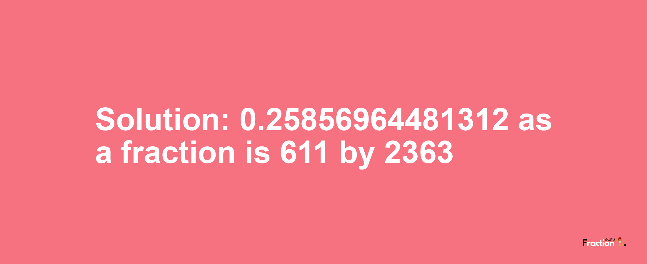 Solution:0.25856964481312 as a fraction is 611/2363